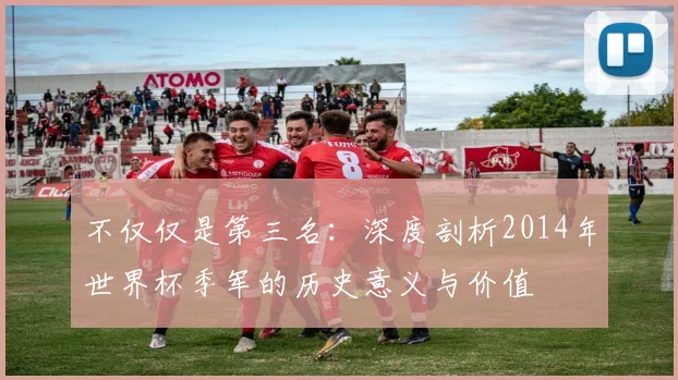 不仅仅是第三名：深度剖析2014年世界杯季军的历史意义与价值