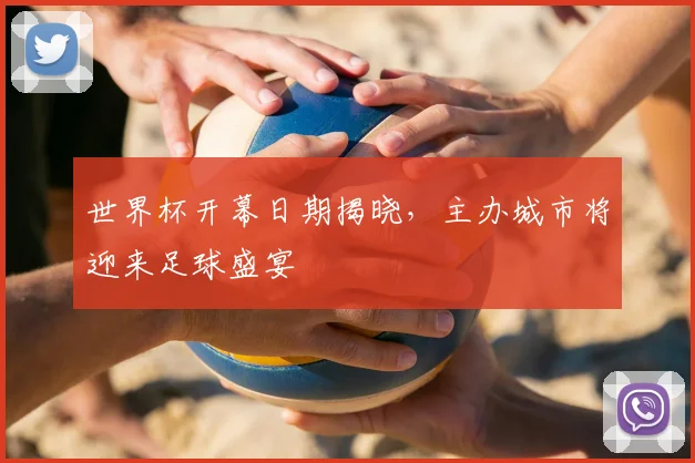世界杯开幕日期揭晓，主办城市将迎来足球盛宴