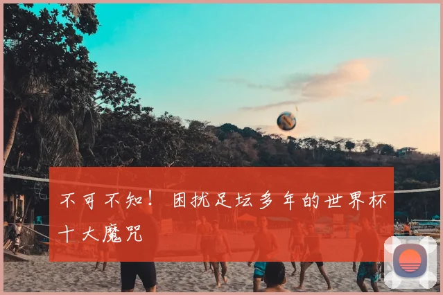 不可不知！困扰足坛多年的世界杯十大魔咒