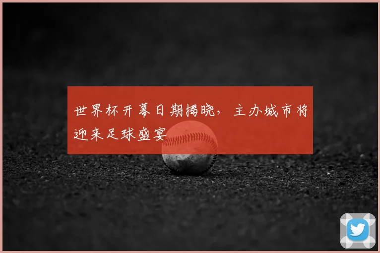 世界杯开幕日期揭晓，主办城市将迎来足球盛宴