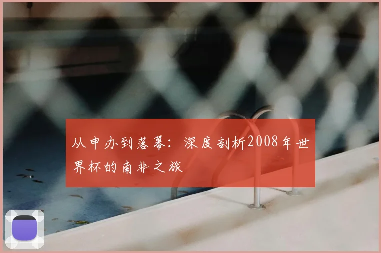 从申办到落幕:深度剖析2008年世界杯的南非之旅