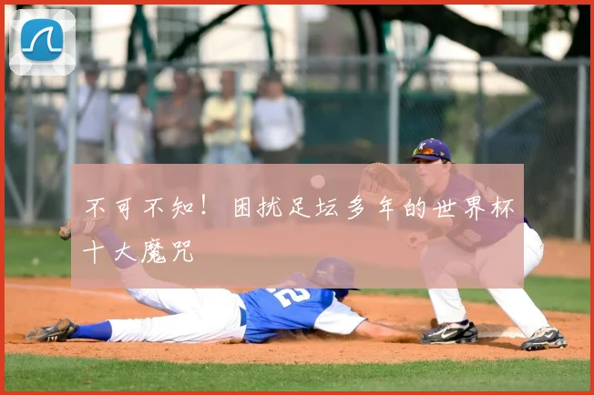 不可不知！困扰足坛多年的世界杯十大魔咒