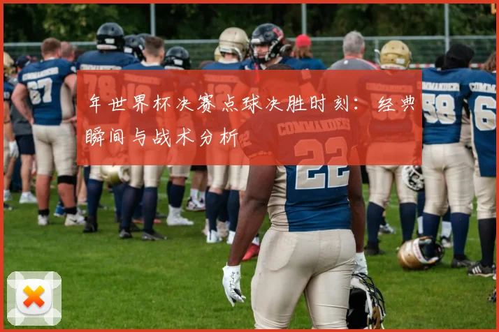 年世界杯决赛点球决胜时刻：经典瞬间与战术分析