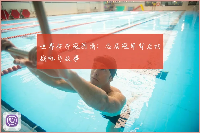 世界杯夺冠图谱：各届冠军背后的战略与故事