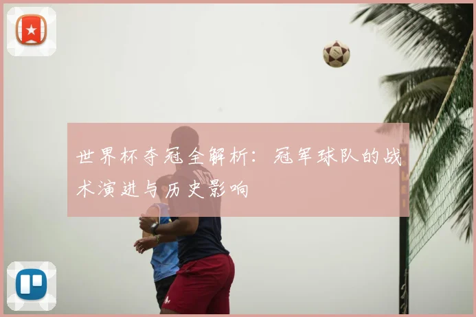 世界杯夺冠全解析：冠军球队的战术演进与历史影响