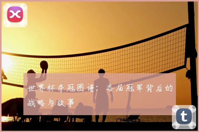 世界杯夺冠图谱：各届冠军背后的战略与故事