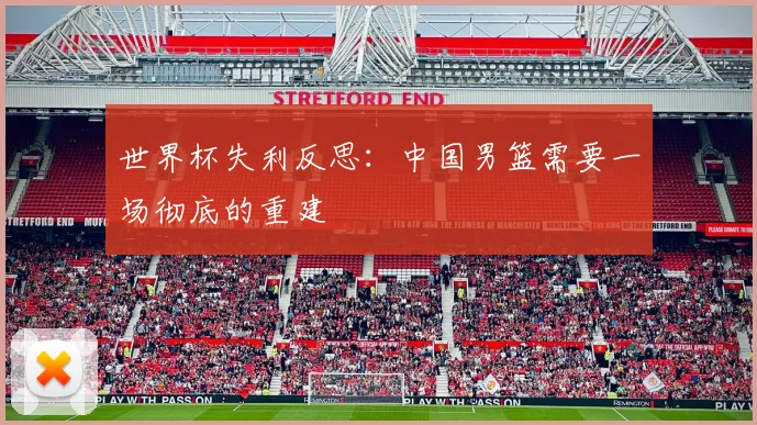 世界杯失利反思：中国男篮需要一场彻底的重建