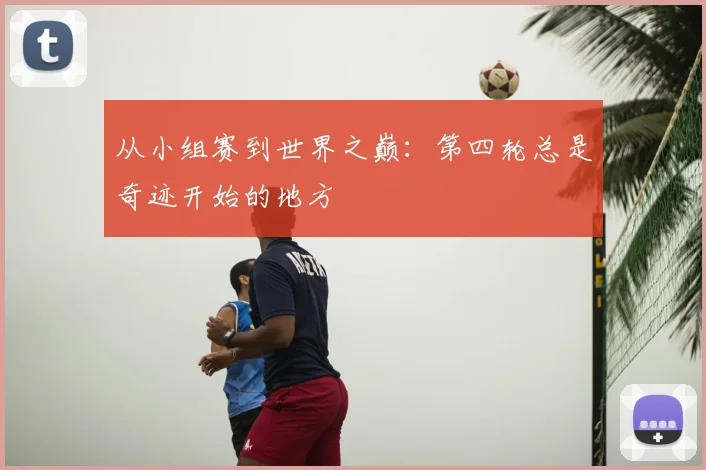 从小组赛到世界之巅：第四轮总是奇迹开始的地方