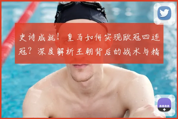 史诗成就！皇马如何实现欧冠四连冠？深度解析王朝背后的战术与精神