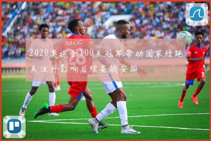 2020奥运会100米冠军带动国家短跑关注并影响后续备战安排