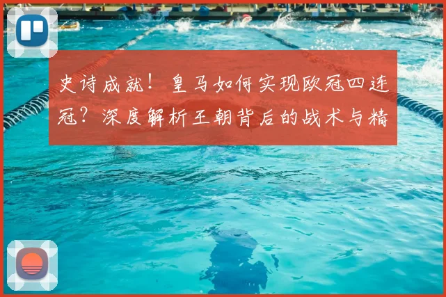 史诗成就！皇马如何实现欧冠四连冠？深度解析王朝背后的战术与精神