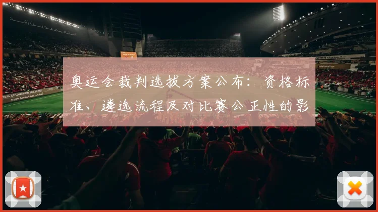 奥运会裁判选拔方案公布：资格标准、遴选流程及对比赛公正性的影响
