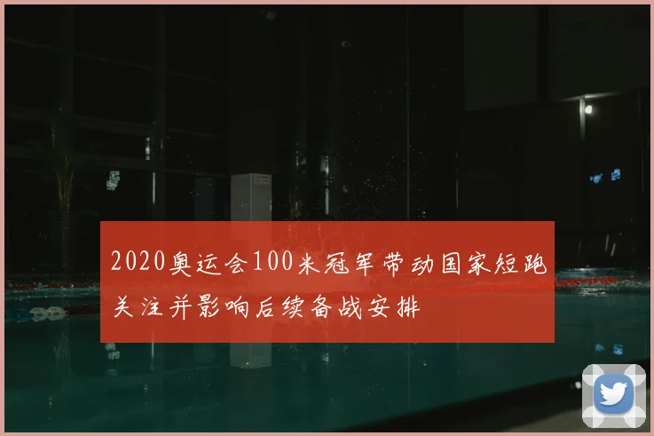 2020奥运会100米冠军带动国家短跑关注并影响后续备战安排