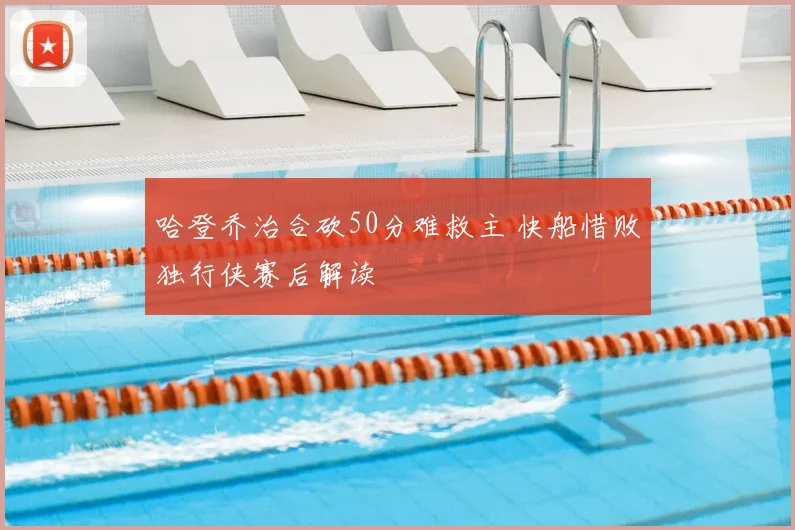 哈登乔治合砍50分难救主 快船惜败独行侠赛后解读