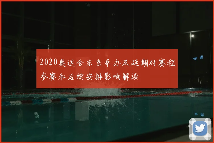 2020奥运会东京举办及延期对赛程参赛和后续安排影响解读