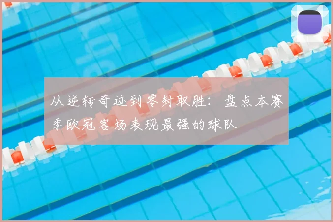 从逆转奇迹到零封取胜：盘点本赛季欧冠客场表现最强的球队